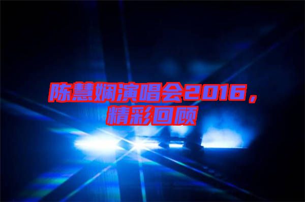 陳慧嫻演唱會2016，精彩回顧