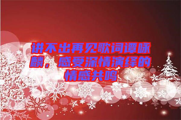 講不出再見歌詞譚詠麟，感受深情演繹的情感共鳴