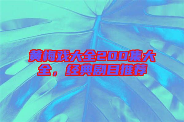 黃梅戲大全200集大全，經典劇目推薦