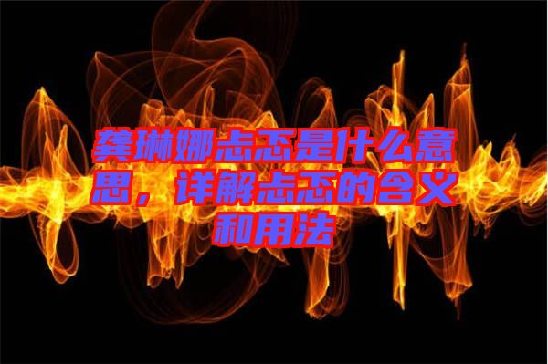 龔琳娜忐忑是什么意思，詳解忐忑的含義和用法