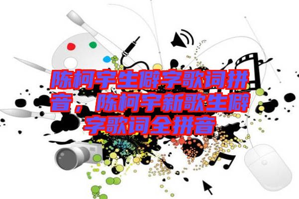 陳柯宇生僻字歌詞拼音，陳柯宇新歌生僻字歌詞全拼音