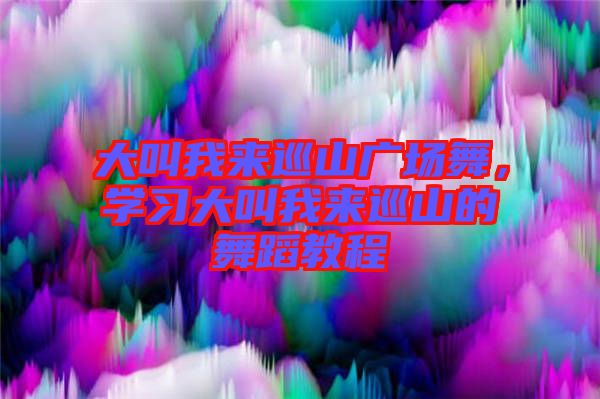 大叫我來巡山廣場舞，學習大叫我來巡山的舞蹈教程