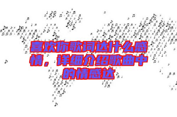 喜歡你歌詞達什么感情，詳細介紹歌曲中的情感達