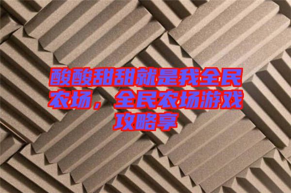 酸酸甜甜就是我全民農場，全民農場游戲攻略享
