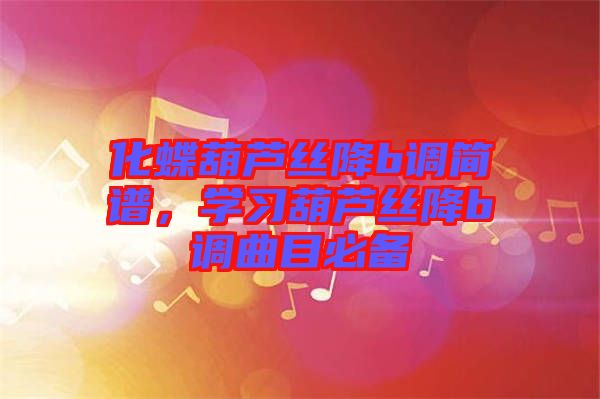 化蝶葫蘆絲降b調(diào)簡(jiǎn)譜，學(xué)習(xí)葫蘆絲降b調(diào)曲目必備