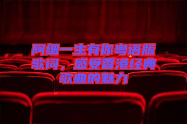 阿細(xì)一生有你粵語版歌詞，感受香港經(jīng)典歌曲的魅力