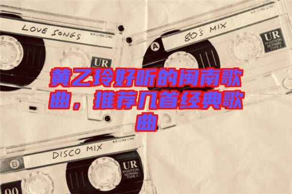 黃乙玲好聽的閩南歌曲，推薦幾首經典歌曲