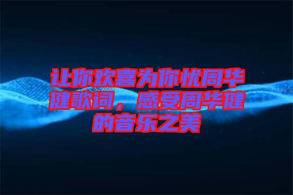 讓你歡喜為你憂周華健歌詞，感受周華健的音樂之美