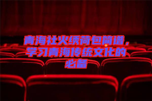 青海社火繡荷包簡譜，學習青海傳統文化的必備