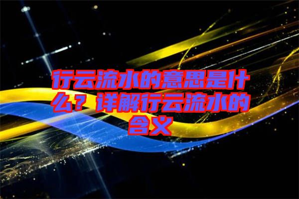 行云流水的意思是什么？詳解行云流水的含義