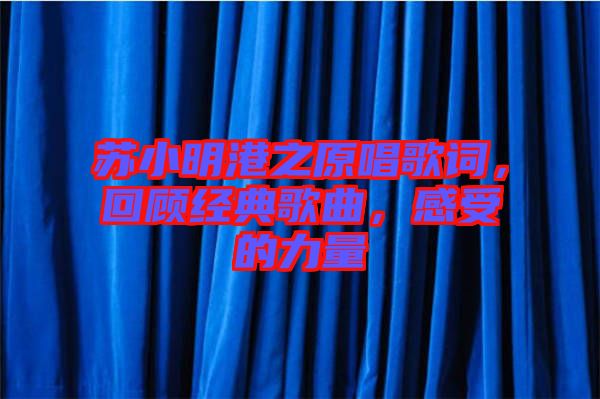 蘇小明港之原唱歌詞，回顧經典歌曲，感受的力量