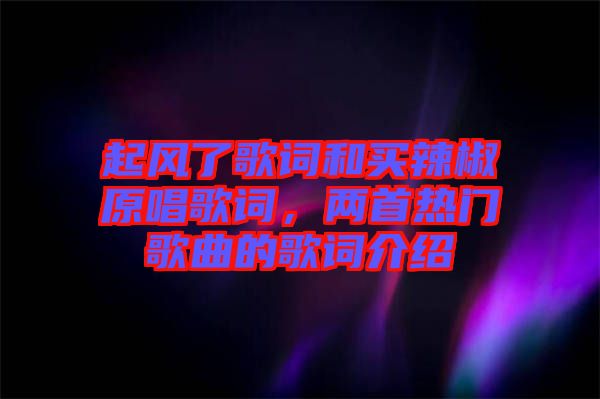 起風了歌詞和買辣椒原唱歌詞，兩首熱門歌曲的歌詞介紹