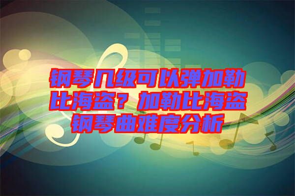 鋼琴幾級(jí)可以彈加勒比海盜？加勒比海盜鋼琴曲難度分析
