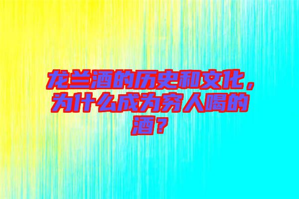 龍?zhí)m酒的歷史和文化，為什么成為窮人喝的酒？
