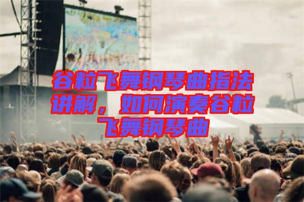 谷粒飛舞鋼琴曲指法講解，如何演奏谷粒飛舞鋼琴曲