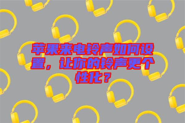 蘋果來電鈴聲如何設置，讓你的鈴聲更個性化？