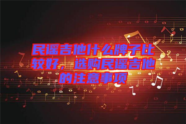 民謠吉他什么牌子比較好，選購(gòu)民謠吉他的注意事項(xiàng)