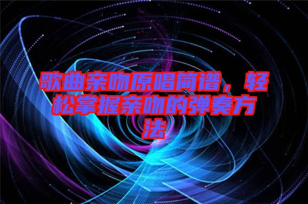 歌曲親吻原唱簡譜，輕松掌握親吻的彈奏方法