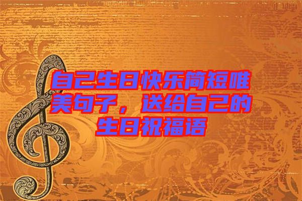 自己生日快樂簡短唯美句子，送給自己的生日祝福語