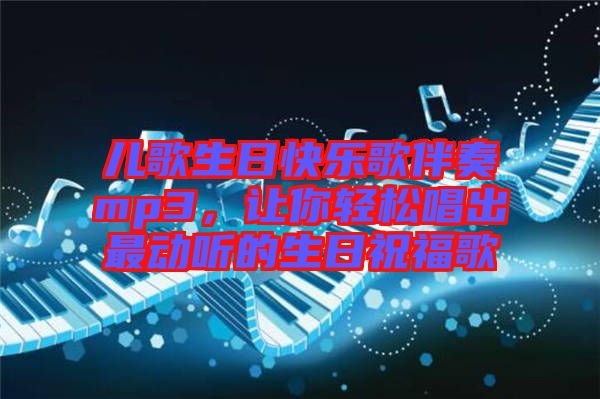 兒歌生日快樂歌伴奏mp3，讓你輕松唱出最動聽的生日祝福歌