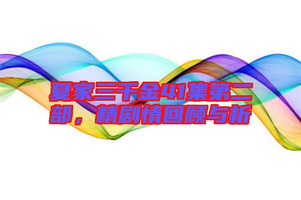 夏家三千金41集第二部，精劇情回顧與析