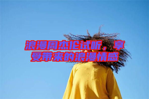 浪漫周杰倫試聽，享受帶來的浪漫情感