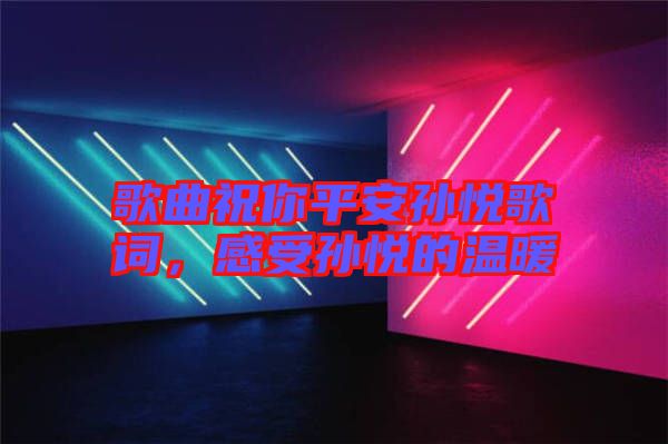 歌曲祝你平安孫悅歌詞，感受孫悅的溫暖