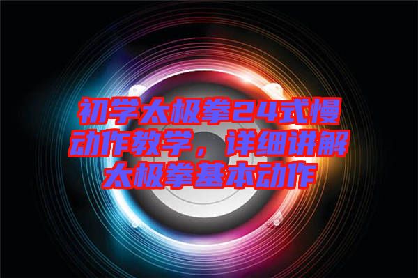 初學太極拳24式慢動作教學，詳細講解太極拳基本動作