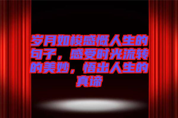 歲月如梭感慨人生的句子，感受時光流轉的美妙，悟出人生的真諦
