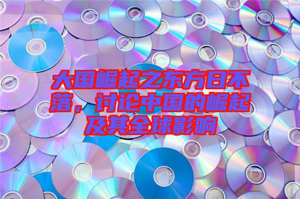 大國崛起之東方日不落，討論中國的崛起及其全球影響