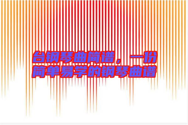 臺(tái)鋼琴曲簡(jiǎn)譜，一份簡(jiǎn)單易學(xué)的鋼琴曲譜
