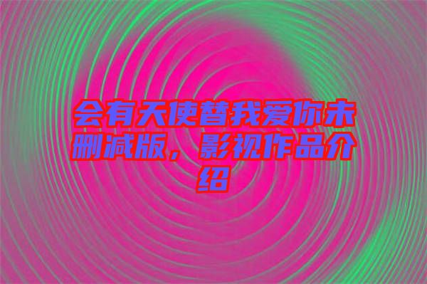 會有天使替我愛你未刪減版，影視作品介紹