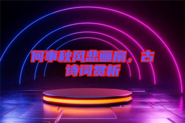 何事秋風悲畫扇，古詩詞賞析