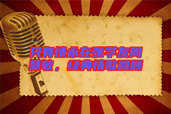只有情永在張學(xué)友周慧敏，經(jīng)典情歌回顧