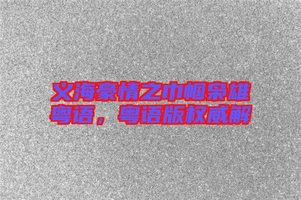 義海豪情之巾幗梟雄粵語，粵語版權威解