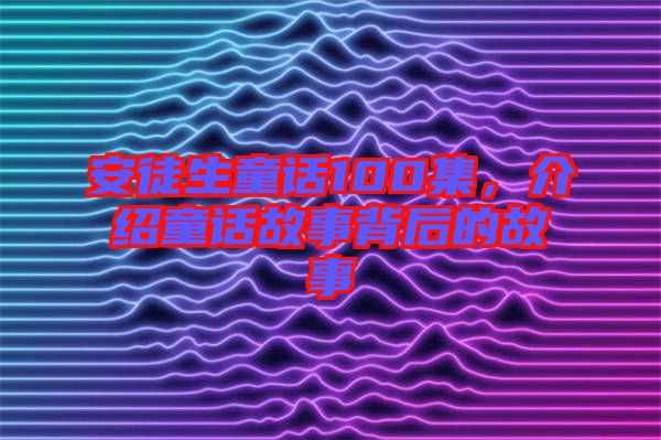 安徒生童話100集，介紹童話故事背后的故事