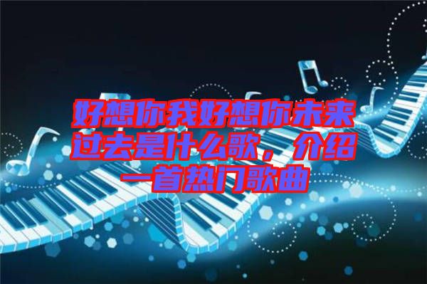 好想你我好想你未來(lái)過(guò)去是什么歌，介紹一首熱門歌曲