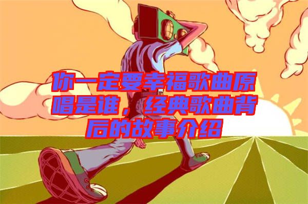 你一定要幸福歌曲原唱是誰，經典歌曲背后的故事介紹