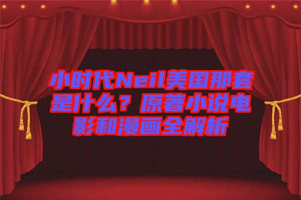 小時(shí)代Neil美國(guó)那套是什么？原著小說電影和漫畫全解析