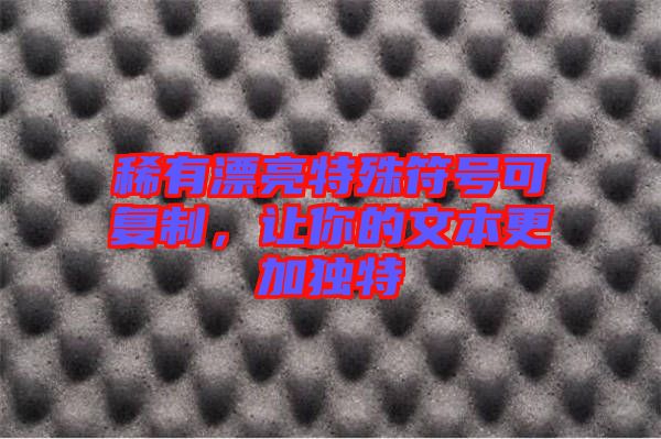 稀有漂亮特殊符號(hào)可復(fù)制，讓你的文本更加獨(dú)特