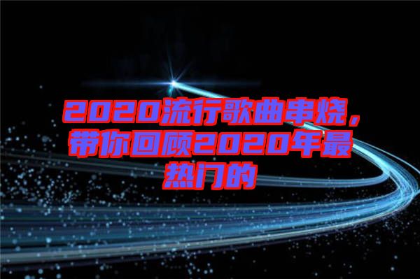 2020流行歌曲串燒，帶你回顧2020年最熱門的