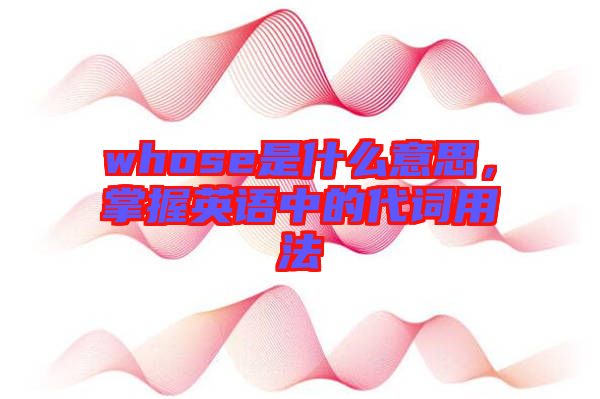 whose是什么意思，掌握英語(yǔ)中的代詞用法