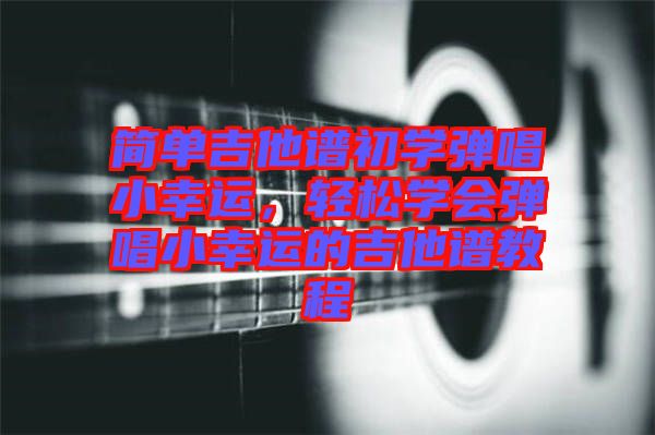 簡單吉他譜初學彈唱小幸運，輕松學會彈唱小幸運的吉他譜教程