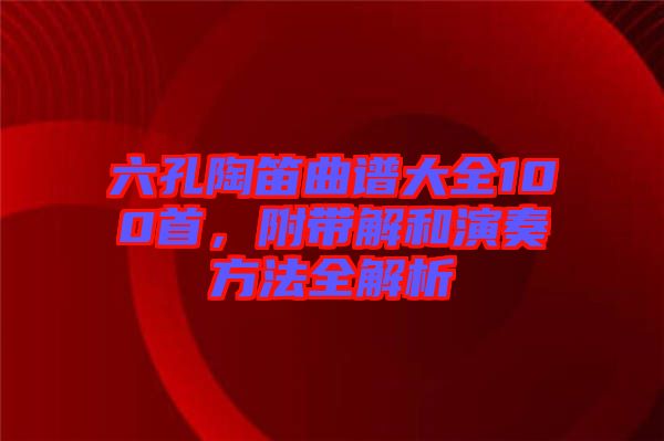 六孔陶笛曲譜大全100首，附帶解和演奏方法全解析