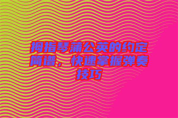 拇指琴蒲公英的約定簡譜，快速掌握彈奏技巧