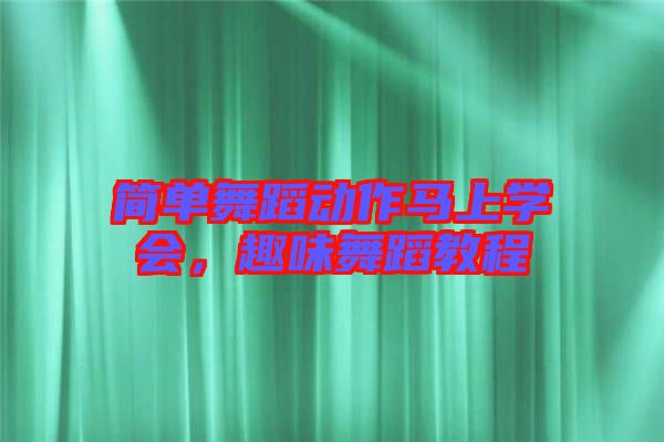 簡單舞蹈動作馬上學會，趣味舞蹈教程