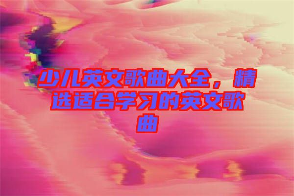 少兒英文歌曲大全，精選適合學(xué)習(xí)的英文歌曲