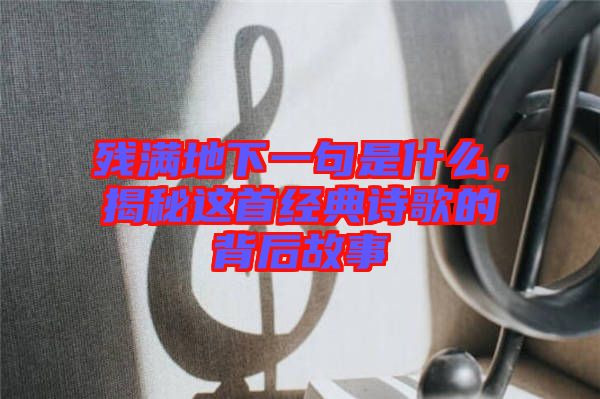 殘滿地下一句是什么，揭秘這首經典詩歌的背后故事