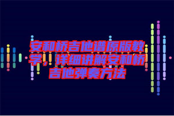 安和橋吉他譜原版教學(xué)，詳細講解安和橋吉他彈奏方法