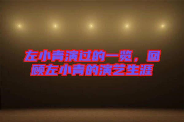 左小青演過的一覽，回顧左小青的演藝生涯